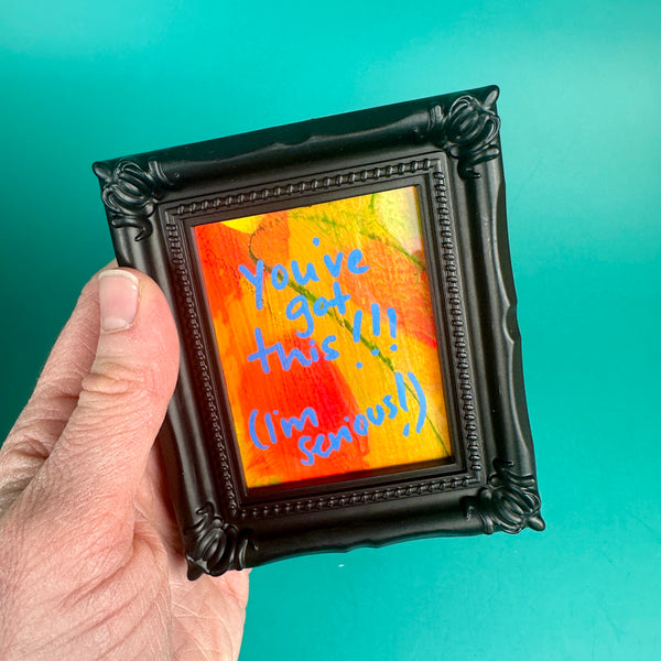 You've got this!!! (I'm serious!) - Tiny Frame Original Painting (Black Frame)