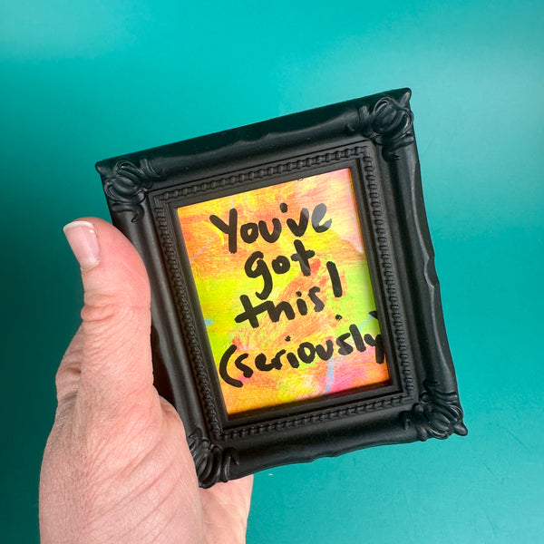 You've got this! (Seriously) - Tiny Frame Original Painting (Black Frame)