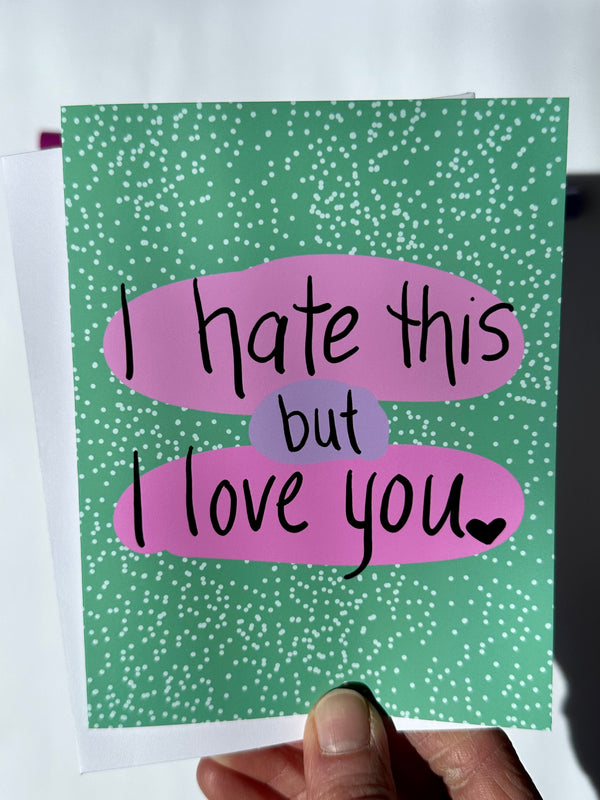 I Hate This, but I Love You • Greeting Card