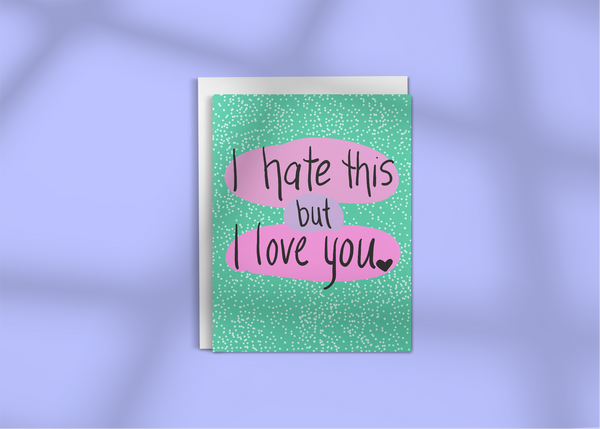 I Hate This, but I Love You • Greeting Card